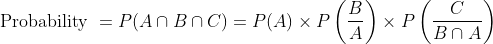 \begin{aligned} &\text { Probability }=P(A\cap B\cap C)=P(A)\times P\left ( \frac{B}{A} \right )\times P\left ( \frac{C}{B\cap A} \right ) \end{aligned}