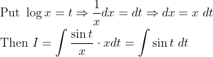 \begin{aligned} &\text { Put } \log x=t \Rightarrow \frac{1}{x} d x=d t \Rightarrow d x=x \; d t \\ &\text { Then } I=\int \frac{\sin t}{x} \cdot x d t=\int \sin t \; d t \end{aligned}