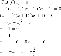 \begin{aligned} &\text { Put } f^{\prime}(x)=0 \\ &-1(x-1)^{2}(x+1)(5 x+1)=0 \\ &(x-1)^{2}(x+1)(5 x+1)=6 \\ &\Rightarrow(x-1)^{2}=0 \\ &x-1=0 \\ &x=1 \\ &x+1=0, \quad 5 x+1=0 \\ &x=-1, \quad x=-\frac{1}{5} \end{aligned}