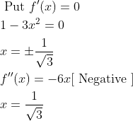 \begin{aligned} &\text { Put } f^{\prime}(x)=0 \\ &1-3 x^{2}=0 \\ &x=\pm \frac{1}{\sqrt{3}} \\ &f^{\prime \prime}(x)=-6 x[\text { Negative }] \\ &x=\frac{1}{\sqrt{3}} \end{aligned}