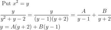 \begin{aligned} &\text { Put } x^{2}=y \\ &\frac{y}{y^{2}+y-2}=\frac{y}{(y-1)(y+2)}=\frac{A}{y-1}+\frac{B}{y+2} \\ &y=A(y+2)+B(y-1) \end{aligned}