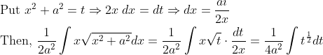 \begin{aligned} &\text { Put } x^{2}+a^{2}=t \Rightarrow 2 x \; d x=d t \Rightarrow d x=\frac{a \imath}{2 x} \\ &\text { Then, } \frac{1}{2 a^{2}} \int x \sqrt{x^{2}+a^{2}} d x=\frac{1}{2 a^{2}} \int x \sqrt{t} \cdot \frac{d t}{2 x}=\frac{1}{4 a^{2}} \int t^{\frac{1}{2}} d t \end{aligned}