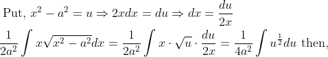 \begin{aligned} &\text { Put, } x^{2}-a^{2}=u \Rightarrow 2 x d x=d u \Rightarrow d x=\frac{d u}{2 x} \\ &\frac{1}{2 a^{2}} \int x \sqrt{x^{2}-a^{2}} d x=\frac{1}{2 a^{2}} \int x \cdot \sqrt{u} \cdot \frac{d u}{2 x}=\frac{1}{4 a^{2}} \int u_{}^{\frac{1}{2}} d u \text { then, } \end{aligned}