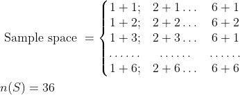 \begin{aligned} &\text { Sample space }=\left\{\begin{matrix} 1+1; &2+1\dots &6+1 \\ 1+2; &2+2\dots &6+2 \\ 1+3; &2+3\dots &6+1 \\ \dots\dots &\dots\dots &\dots\dots \\ 1+6; &2+6\dots &6+6 \end{matrix}\right.\\ &n(S)=36\\ \end{aligned}