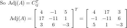 \begin{aligned} &\text { So } \operatorname{Adj}(A)=C_{{ij}}^{T} \\ &\qquad \operatorname{Adj}(A)=\left[\begin{array}{ccc} 4 & -1 & 5 \\ 17 & -11 & 1 \\ 3 & 6 & -3 \end{array}\right]^{T}=\left[\begin{array}{ccc} 4 & 17 & 3 \\ -1 & -11 & 6 \\ 5 & 1 & -3 \end{array}\right] \end{aligned}