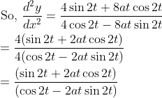 \begin{aligned} &\text { So, } \frac{d^{2} y}{d x^{2}}=\frac{4 \sin 2 t+8 a t \cos 2 t}{4 \cos 2 t-8 a t \sin 2 t} \\ &=\frac{4(\sin 2 t+2 a t \cos 2 t)}{4(\cos 2 t-2 a t \sin 2 t)} \\ &=\frac{(\sin 2 t+2 a t \cos 2 t)}{(\cos 2 t-2 a t \sin 2 t)} \end{aligned}