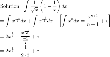 \begin{aligned} &\text { Solution: } \int \frac{1}{\sqrt{x}}\left(1-\frac{1}{x}\right) d x \\ &=\int x^{\frac{-1}{2}} d x+\int x^{\frac{-3}{2}} d x \quad\left[\int x^{n} d x=\frac{x^{n+1}}{n+1}+c\right] \\ &=2 x^{\frac{1}{2}}-\frac{x^{\frac{-1}{2}}}{\frac{-1}{2}}+c \\ &=2 x^{\frac{1}{2}}-\frac{1}{2 x^{\frac{1}{2}}}+c \end{aligned}