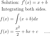 \begin{aligned} &\text { Solution: } f^{\prime}(x)=x+b\\ &\text { Integrating both sides. }\\ &f(x)=\int(x+b) d x\\ &f(x)=\frac{x^{2}}{2}+b x+c \quad \text { ..... } \end{aligned}