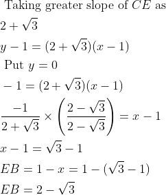 \begin{aligned} &\text { Taking greater slope of } CE \text { as }\\ &2+\sqrt{3}\\ &y-1=(2+\sqrt{3})(x-1)\\ &\text { Put } y =0\\ &-1=(2+\sqrt{3})( x -1)\\ &\frac{-1}{2+\sqrt{3}} \times\left(\frac{2-\sqrt{3}}{2-\sqrt{3}}\right)= x -1\\ &x -1=\sqrt{3}-1\\ &EB =1- x =1-(\sqrt{3}-1)\\ &EB =2-\sqrt{3} \end{aligned}