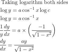 \begin{aligned} &\text { Taking logarithm both sides }\\ &\log y=a \cos ^{-1} x \log c\\ &\log y=a \cos ^{-1} x\\ &\frac{1}{y} \frac{d y}{d x}=a \times\left(\frac{-1}{\sqrt{1-x^{2}}}\right)\\ &\frac{d y}{d x}=\frac{a y}{\sqrt{1-x^{2}}} \end{aligned}