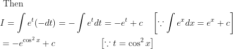 \begin{aligned} &\text { Then }\\ &I=\int e^{t}(-d t)=-\int e^{t} d t=-e^{t}+c \quad\left[\because \int e^{x} d x=e^{x}+c\right]\\ &=-e^{\cos ^{2} x}+c \; \; \; \; \; \; \; \; \; \; \; \; \; \; \quad\left[\because t=\cos ^{2} x\right] \end{aligned}
