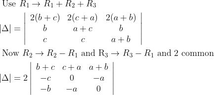 \begin{aligned} &\text { Use } R_{1} \rightarrow R_{1}+R_{2}+R_{3}\\ &|\Delta|=\left|\begin{array}{ccc} 2(b+c) & 2(c+a) & 2(a+b) \\ b & a+c & b \\ c & c & a+b \end{array}\right|\\ &\text { Now } R_{2} \rightarrow R_{2}-R_{1} \text { and } \mathrm{R}_{3} \rightarrow R_{3}-R_{1} \text { and } 2 \text { common }\\ &|\Delta|=2\left|\begin{array}{ccc} b+c & c+a & a+b \\ -c & 0 & -a \\ -b & -a & 0 \end{array}\right| \end{aligned}