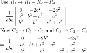 \begin{aligned} &\text { Use } R_{1} \rightarrow R_{1}-R_{2}-R_{3} \\ &=\frac{1}{a b c}\left|\begin{array}{ccc} 0 & -2 b^{2} & -2 a^{2} \\ a^{2} & b^{2}+c^{2} & a^{2} \\ b^{2} & b^{2} & c^{2}+a^{2} \end{array}\right| \\ &\text { Now } \mathrm{C}_{2} \rightarrow C_{2}-C_{1} \text { and } \mathrm{C}_{3} \rightarrow C_{3}-C_{1} \\ &=\frac{1}{a b c} \mid \begin{array}{ccc} 0 & -2 b^{2} & -2 a^{2} \\ a^{2} & b^{2}+c^{2}-a^{2} & a^{2} \\ b^{2} & b^{2} & c^{2}+a^{2}-b^{2} \end{array} \end{aligned}