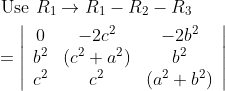 \begin{aligned} &\text { Use } R_{1} \rightarrow R_{1}-R_{2}-R_{3} \\ &=\left|\begin{array}{ccc} 0 & -2 c^{2} & -2 b^{2} \\ b^{2} & \left(c^{2}+a^{2}\right) & b^{2} \\ c^{2} & c^{2} & \left(a^{2}+b^{2}\right) \end{array}\right| \end{aligned}