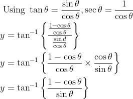 \begin{aligned} &\text { Using } \tan \theta=\frac{\sin \theta}{\cos \theta}, \sec \theta=\frac{1}{\cos \theta} \\ &y=\tan ^{-1}\left\{\frac{\frac{1-\cos \theta}{\cos \theta}}{\frac{\sin d}{\cos \theta}}\right\} \\ &y=\tan ^{-1}\left\{\frac{1-\cos \theta}{\cos \theta} \times \frac{\cos \theta}{\sin \theta}\right\} \\ &y=\tan ^{-1}\left\{\frac{1-\cos \theta}{\sin \theta}\right\} \end{aligned}