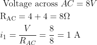 \begin{aligned} &\text { Voltage across } A C=8 V\\ &\mathrm{R}_{\mathrm{AC}}=4+4=8 \Omega\\ &i_{1}=\frac{V}{R_{A C}}=\frac{8}{8}=1 \mathrm{~A} \end{aligned}