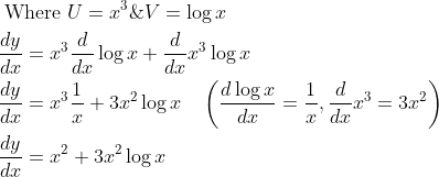 \begin{aligned} &\text { Where } U=x^{3} \& V=\log x \\ &\frac{d y}{d x}=x^{3} \frac{d}{d x} \log x+\frac{d}{d x} x^{3} \log x \\ &\frac{d y}{d x}=x^{3} \frac{1}{x}+3 x^{2} \log x \quad\left(\frac{d \log x}{d x}=\frac{1}{x}, \frac{d}{d x} x^{3}=3 x^{2}\right) \\ &\frac{d y}{d x}=x^{2}+3 x^{2} \log x \end{aligned}
