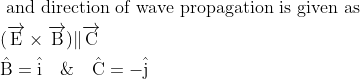 \begin{aligned} &\text { and direction of wave propagation is given as }\\ &(\overrightarrow{\mathrm{E}} \times \overrightarrow{\mathrm{B}}) \| \overrightarrow{\mathrm{C}}\\ &\hat{\mathrm{B}}=\hat{\mathrm{i}} \quad \& \quad \hat{\mathrm{C}}=-\hat{\mathrm{j}}\\ \end{aligned}