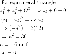 \begin{aligned} &\text { for equilateral triangle }\\ &z_{1}^{2}+z_{2}^{2}+O^{2}=z_{1} z_{2}+0+0\\ &\left(\mathrm{z}_{1}+\mathrm{z}_{2}\right)^{2}=3 \mathrm{z}_{1} \mathrm{z}_{2}\\ &\Rightarrow\left(-a^{2}\right)=3(12)\\ &\Rightarrow \mathrm{a}^{2}=36\\ &\mathrm{a}=-6 \text { or } 6\\ &|\mathrm{a}|=6 \end{aligned}