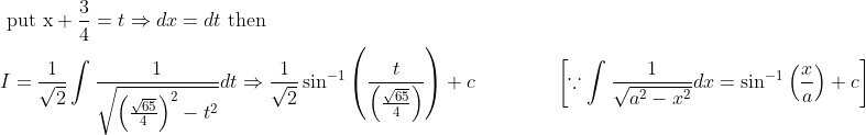 \begin{aligned} &\text { put } \mathrm{x}+\frac{3}{4}=t \Rightarrow d x=d t \text { then } \\ &I=\frac{1}{\sqrt{2}} \int \frac{1}{\sqrt{\left(\frac{\sqrt{65}}{4}\right)^{2}-t^{2}}} d t \Rightarrow \frac{1}{\sqrt{2}} \sin ^{-1}\left(\frac{t}{\left(\frac{\sqrt{65}}{4}\right)}\right)+c \quad\quad\quad\quad\left[\because \int \frac{1}{\sqrt{a^{2}-x^{2}}} d x=\sin ^{-1}\left(\frac{x}{a}\right)+c\right] \end{aligned}