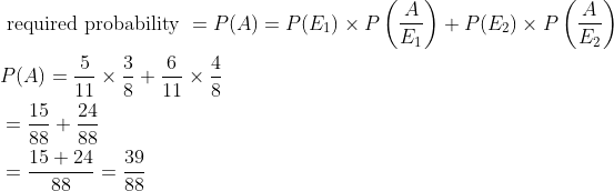 \begin{aligned} &\text { required probability }=P(A)=P(E_1)\times P\left (\frac{A}{E_1} \right )+ P(E_2)\times P\left (\frac{A}{E_2} \right ) \\ &P(A)=\frac{5}{11}\times \frac{3}{8}+\frac{6}{11}\times \frac{4}{8}\\ &=\frac{15}{88}+\frac{24}{88}\\ &=\frac{15+24}{88}=\frac{39}{88} \end{aligned}