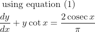 \begin{aligned} &\text { using equation (1) }\\ &\frac{d y}{d x}+y \cot x=\frac{2 \operatorname{cosec} x}{\pi} \end{aligned}