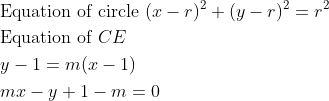 \begin{aligned} &\text{Equation of circle }(x-r)^{2}+(y-r)^{2}=r^{2}\\ &\text{Equation of }CE\\ &y -1= m ( x -1)\\ &mx - y +1- m =0 \end{array}