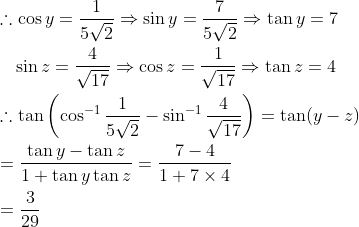 \begin{aligned} &\therefore \cos y=\frac{1}{5 \sqrt{2}} \Rightarrow \sin y=\frac{7}{5 \sqrt{2}} \Rightarrow \tan y=7 \\ &\quad \sin z=\frac{4}{\sqrt{17}} \Rightarrow \cos z=\frac{1}{\sqrt{17}} \Rightarrow \tan z=4 \\ &\therefore \tan \left(\cos ^{-1} \frac{1}{5 \sqrt{2}}-\sin ^{-1} \frac{4}{\sqrt{17}}\right)=\tan (y-z) \\ &=\frac{\tan y-\tan z}{1+\tan y \tan z}=\frac{7-4}{1+7 \times 4} \\ &=\frac{3}{29} \end{aligned}