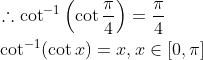 \begin{aligned} &\therefore \cot ^{-1}\left(\cot \frac{\pi}{4}\right)=\frac{\pi}{4} \\ &\cot ^{-1}(\cot x)=x, x \in[0, \pi] \end{aligned}