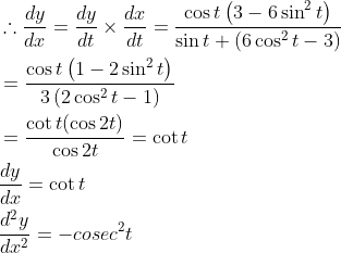 \begin{aligned} &\therefore \frac{d y}{d x}=\frac{d y}{d t} \times \frac{d x}{d t}=\frac{\cos t\left(3-6 \sin ^{2} t\right)}{\sin t+\left(6 \cos ^{2} t-3\right)} \\ &=\frac{\cos t\left(1-2 \sin ^{2} t\right)}{3\left(2 \cos ^{2} t-1\right)} \\ &=\frac{\cot t(\cos 2 t)}{\cos 2 t}=\cot t \\ &\frac{d y}{d x}=\cot t \\ &\frac{d^{2} y}{d x^{2}}=-cos e c^{2} t \end{aligned}