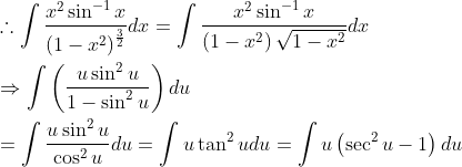 \begin{aligned} &\therefore \int \frac{x^{2} \sin ^{-1} x}{\left(1-x^{2}\right)^{\frac{3}{2}}} d x=\int \frac{x^{2} \sin ^{-1} x}{\left(1-x^{2}\right) \sqrt{1-x^{2}}} d x \\ &\Rightarrow \int\left(\frac{u \sin ^{2} u}{1-\sin ^{2} u}\right) d u \\ &=\int \frac{u \sin ^{2} u}{\cos ^{2} u} d u=\int u \tan ^{2} u d u=\int u\left(\sec ^{2} u-1\right) d u \end{aligned}