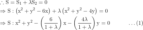 \begin{aligned} &\therefore \mathrm{S}=\mathrm{S}_{1}+\lambda \mathrm{S}_{2}=0\\ &\Rightarrow \mathrm{S}:\left(\mathrm{x}^{2}+\mathrm{y}^{2}-6 \mathrm{x}\right)+\lambda\left(\mathrm{x}^{2}+\mathrm{y}^{2}-4 \mathrm{y}\right)=0\\ &\Rightarrow \mathrm{S}: \mathrm{x}^{2}+\mathrm{y}^{2}-\left(\frac{6}{1+\lambda}\right) \mathrm{x}-\left(\frac{4 \lambda}{1+\lambda}\right) \mathrm{y}=0 \;\;\;\;\;\;\;\;\;\;\;\ldots(1) \end{aligned}