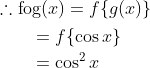 \begin{aligned} &\therefore \operatorname{fog}(x)=f\{g(x)\} \\ &\qquad \begin{aligned} &=f\{\cos x\} \\ &=\cos ^{2} x \end{aligned} \end{aligned}