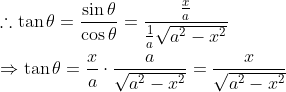 \begin{aligned} &\therefore \tan \theta=\frac{\sin \theta}{\cos \theta}=\frac{\frac{x}{a}}{\frac{1}{a} \sqrt{a^{2}-x^{2}}} \\ &\Rightarrow \tan \theta=\frac{x}{a} \cdot \frac{a}{\sqrt{a^{2}-x^{2}}}=\frac{x}{\sqrt{a^{2}-x^{2}}} \end{aligned}