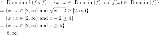 \begin{aligned} &\therefore \text { Domain of }(f \circ f)=\{x: x \in \text { Domain }(f) \text { and } f(x) \in \text { Domain }(f)\}\\ &=\{x: x \in[2, \infty) \text { and } \sqrt{x-2} \geq[2, \infty)\}\\ &=\{x: x \in[2, \infty) \text { and } x-2 \geq 4\}\\ &=\{x: x \in[2, \infty) \text { and } x \geq 6\}\\ &=[6, \infty) \end{aligned}