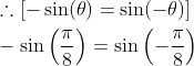 \begin{aligned} &\therefore[-\sin (\theta)=\sin (-\theta)] \\ &-\sin \left(\frac{\pi}{8}\right)=\sin \left(-\frac{\pi}{8}\right) \end{aligned}
