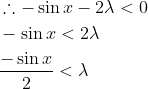 \begin{aligned} &\therefore-\sin x-2 \lambda<0 \\ &-\sin x<2 \lambda \\ &\frac{-\sin x}{2}<\lambda \end{aligned}