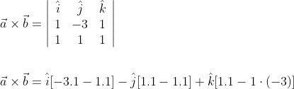 \begin{aligned} &\vec{a} \times \vec{b}=\left|\begin{array}{ccc} \hat{i} & \hat{j} & \hat{k} \\ 1 & -3 & 1 \\ 1 & 1 & 1 \end{array}\right| \\\\ &\vec{a} \times \vec{b}=\hat{i}[-3.1-1.1]-\hat{j}[1.1-1.1]+\hat{k}[1.1-1 \cdot(-3)] \end{aligned}