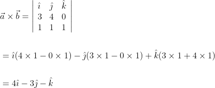 \begin{aligned} &\vec{a} \times \vec{b}=\left|\begin{array}{lll} \hat{\imath} & \hat{\jmath} & \hat{k} \\ 3 & 4 & 0 \\ 1 & 1 & 1 \end{array}\right| \\\\ &=\hat{\imath}(4 \times 1-0 \times 1)-\hat{\jmath}(3 \times 1-0 \times 1)+\hat{k}(3 \times 1+4 \times 1) \\\\ &=4 \hat{\imath}-3 \hat{\jmath}-\hat{k} \end{aligned}