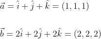 \begin{aligned} &\vec{a}=\hat{i}+\hat{j}+\hat{k}=(1,1,1) \\\\ &\vec{b}=2 \hat{i}+2 \hat{j}+2 \hat{k}=(2,2,2) \end{aligned}