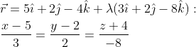 \begin{aligned} &\vec{r}=5 \hat{\imath}+2 \hat{\jmath}-4 \hat{k}+\lambda(3 \hat{\imath}+2 \hat{\jmath}-8 \hat{k}): \\ &\frac{x-5}{3}=\frac{y-2}{2}=\frac{z+4}{-8} \end{aligned}