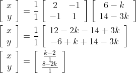 \begin{aligned} &{\left[\begin{array}{c} x \\ y \end{array}\right]=\frac{1}{1}\left[\begin{array}{cc} 2 & -1 \\ -1 & 1 \end{array}\right]\left[\begin{array}{c} 6-k \\ 14-3 k \end{array}\right]} \\ &{\left[\begin{array}{l} x \\ y \end{array}\right]=\frac{1}{1}\left[\begin{array}{c} 12-2 k-14+3 k \\ -6+k+14-3 k \end{array}\right]} \\ &{\left[\begin{array}{c} x \\ y \end{array}\right]=\left[\begin{array}{c} \frac{k-2}{1} \\ \frac{8-2 k}{1} \end{array}\right]} \end{aligned}