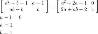 \begin{aligned} &{\left[\begin{array}{cc} a^{2}+b-1 & a-1 \\ a b-b & b \end{array}\right]=\left[\begin{array}{cc} a^{2}+2 a+1 & 0 \\ 2 a+a b-2 & 4 \end{array}\right]} \\ &a-1=0 \\ &a=1 \\ &b=4 \end{aligned}