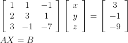 \begin{aligned} &{\left[\begin{array}{ccc} 1 & 1 & -1 \\ 2 & 3 & 1 \\ 3 & -1 & -7 \end{array}\right]\left[\begin{array}{l} x \\ y \\ z \end{array}\right]=\left[\begin{array}{c} 3 \\ -1 \\ -9 \end{array}\right]} \\ &A X=B \end{aligned}