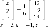 \begin{aligned} &{\left[\begin{array}{l} x \\ y \\ z \end{array}\right]=\frac{1}{6}\left[\begin{array}{c} 12 \\ -6 \\ 24 \end{array}\right]} \\ &x=2, y=-1, z=4 \end{aligned}