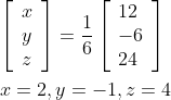 \begin{aligned} &{\left[\begin{array}{l} x \\ y \\ z \end{array}\right]=\frac{1}{6}\left[\begin{array}{l} 12 \\ -6 \\ 24 \end{array}\right]} \\ &x=2, y=-1, z=4 \end{aligned}
