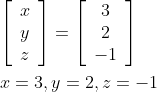 \begin{aligned} &{\left[\begin{array}{l} x \\ y \\ z \end{array}\right]=\left[\begin{array}{c} 3 \\ 2 \\ -1 \end{array}\right]} \\ &x=3, y=2, z=-1 \end{aligned}