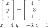 \begin{aligned} &{\left[\begin{array}{l} x \\ y \\ z \end{array}\right]=\left[\begin{array}{c} 4 \\ -3 \\ 1 \end{array}\right]} \\ &x=4, y=-3, z=1 \end{aligned}