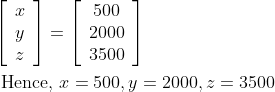 \begin{aligned} &{\left[\begin{array}{l} x \\ y \\ z \end{array}\right]=\left[\begin{array}{c} 500 \\ 2000 \\ 3500 \end{array}\right]} \\ &\text { Hence, } x=500, y=2000, z=3500 \end{aligned}