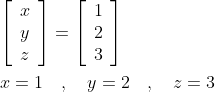 \begin{aligned} &{\left[\begin{array}{l} x \\ y \\ z \end{array}\right]=\left[\begin{array}{l} 1 \\ 2 \\ 3 \end{array}\right]} \\ &x=1 \quad, \quad y=2 \quad, \quad z=3 \end{aligned}